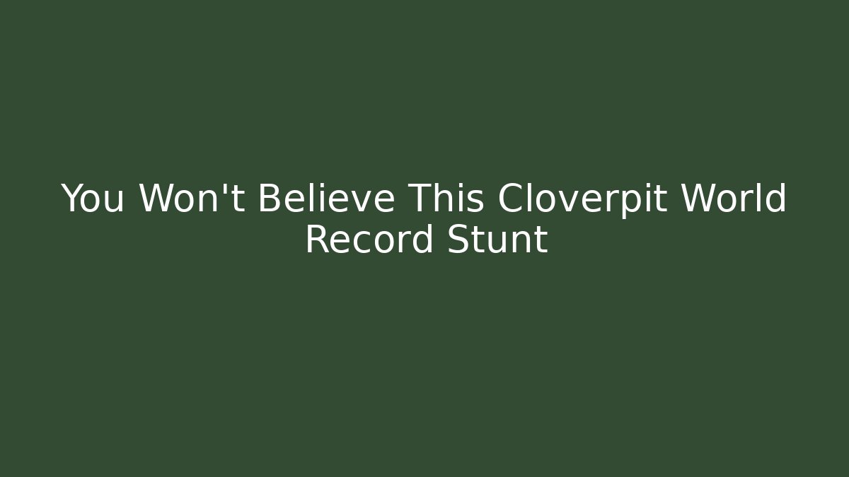 You Won't Believe This Cloverpit World Record Stunt