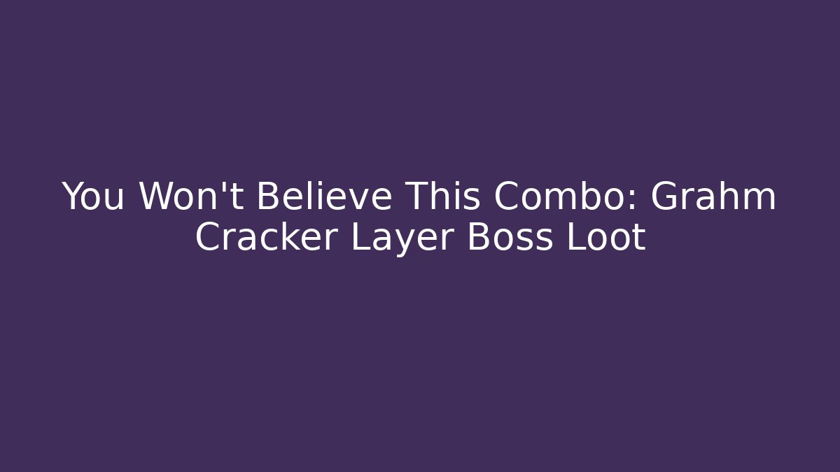 You Won't Believe This Combo: Grahm Cracker Layer Boss Loot