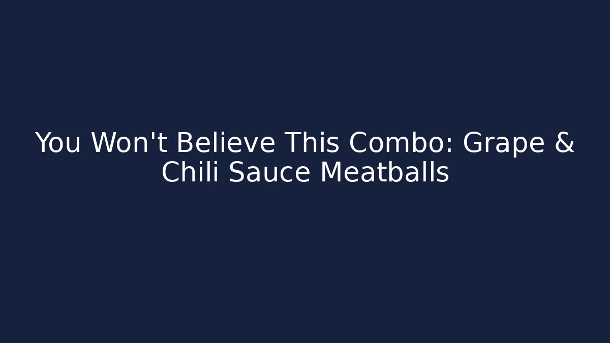 You Won't Believe This Combo: Grape & Chili Sauce Meatballs - Critter Realm