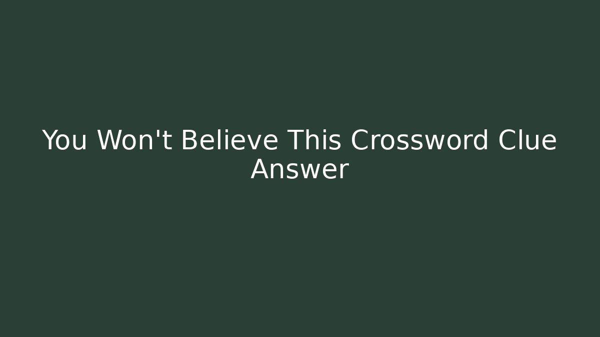 You Won't Believe This Crossword Clue Answer