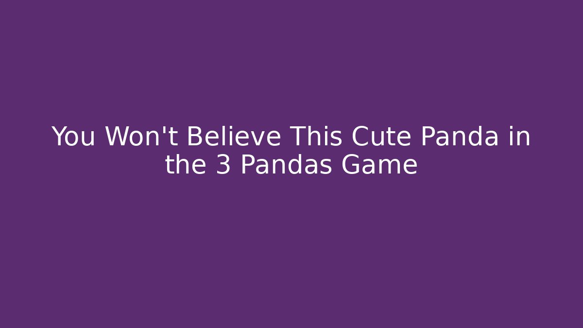 You Won't Believe This Cute Panda in the 3 Pandas Game