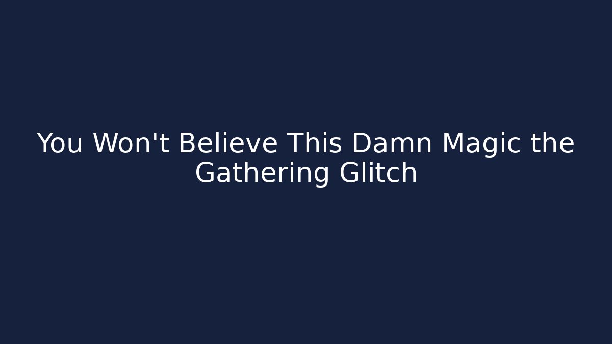 You Won't Believe This Damn Magic the Gathering Glitch