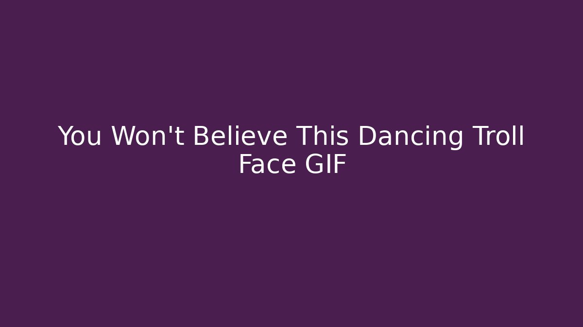 You Won't Believe This Dancing Troll Face GIF