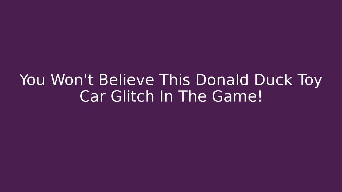 You Won't Believe This Donald Duck Toy Car Glitch In The Game!