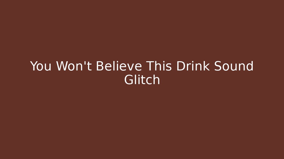 You Won't Believe This Drink Sound Glitch