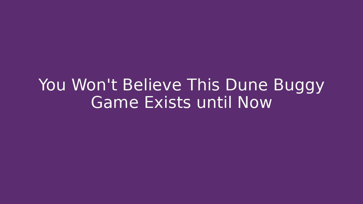 You Won't Believe This Dune Buggy Game Exists until Now