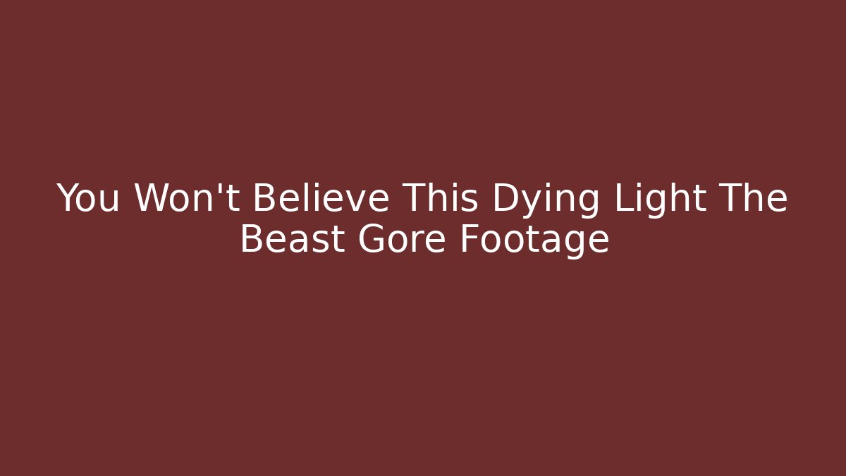 You Won't Believe This Dying Light The Beast Gore Footage - Critter Realm