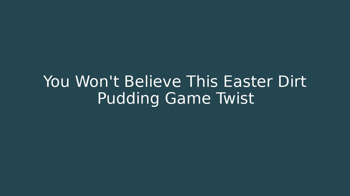 You Won't Believe This Easter Dirt Pudding Game Twist