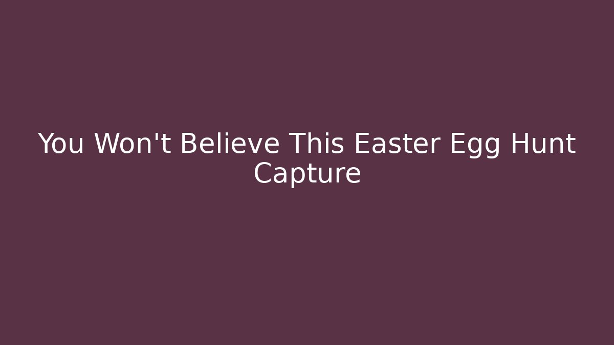 You Won't Believe This Easter Egg Hunt Capture