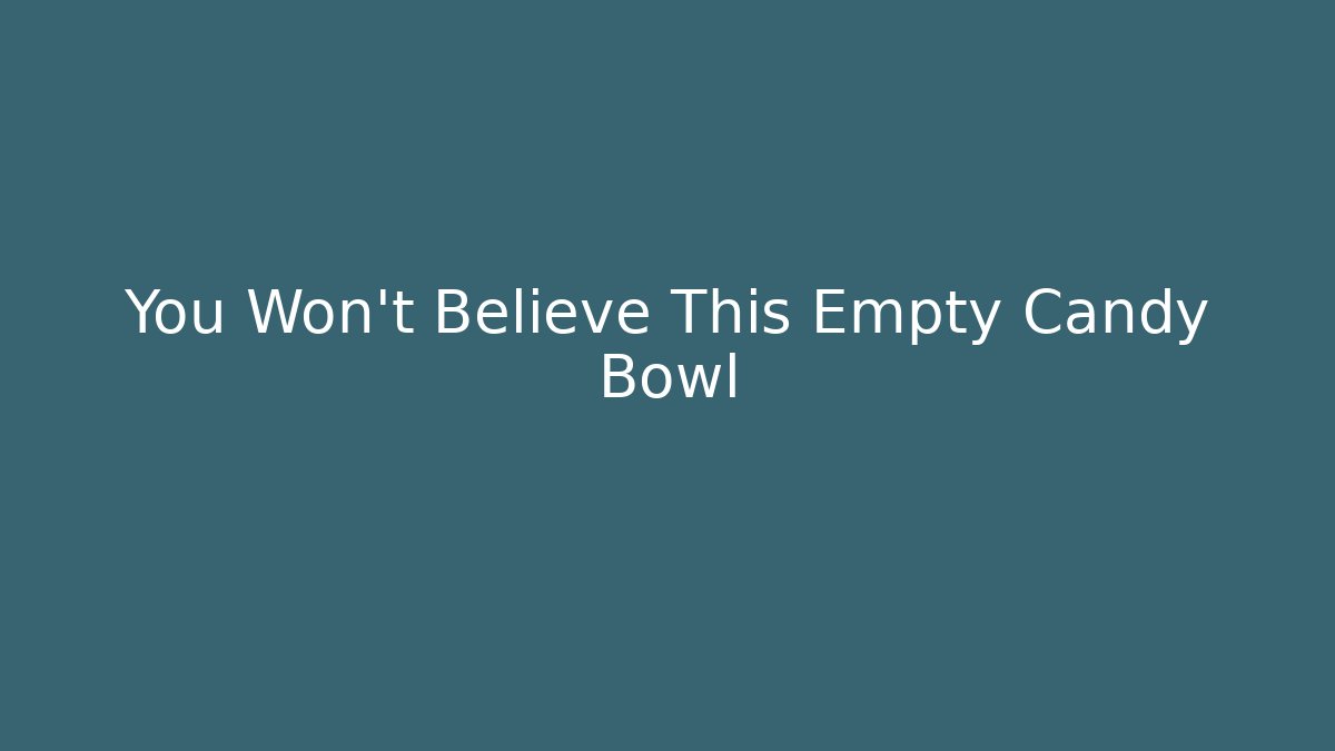 You Won't Believe This Empty Candy Bowl