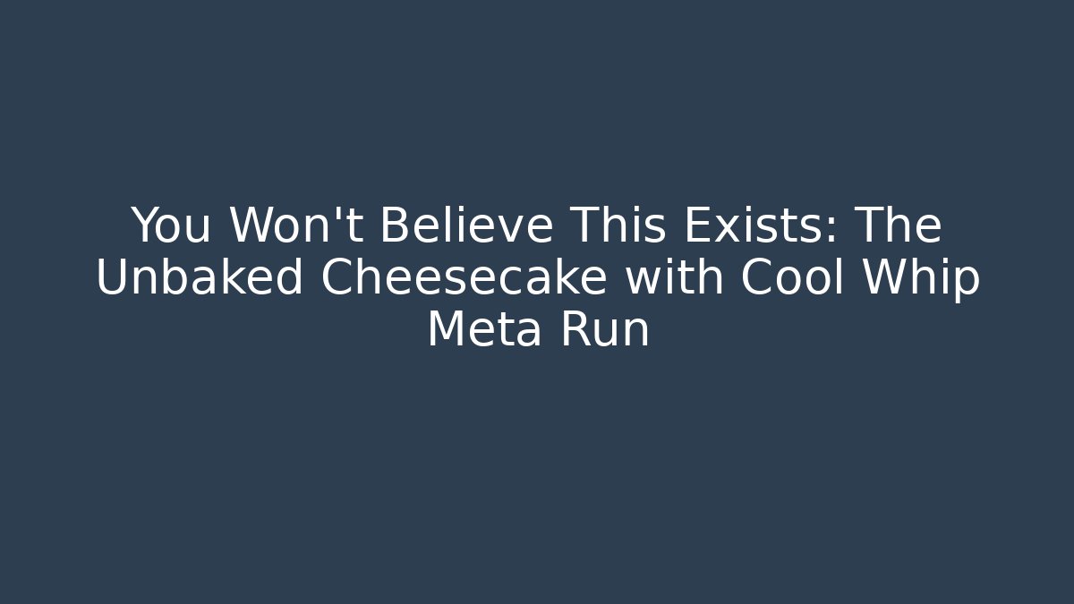 You Won't Believe This Exists: The Unbaked Cheesecake with Cool Whip Meta Run