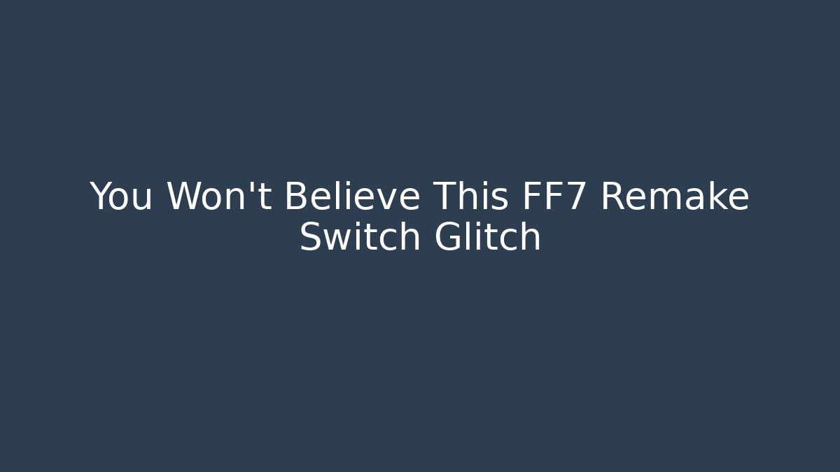 You Won't Believe This FF7 Remake Switch Glitch