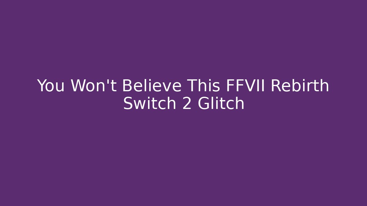 You Won't Believe This FFVII Rebirth Switch 2 Glitch