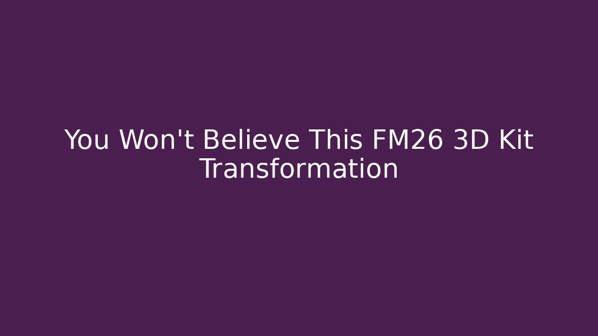 You Won't Believe This FM26 3D Kit Transformation