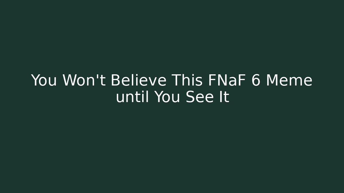 You Won't Believe This FNaF 6 Meme until You See It