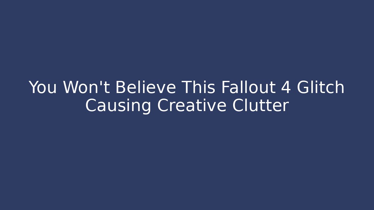 You Won't Believe This Fallout 4 Glitch Causing Creative Clutter - Critter Realm