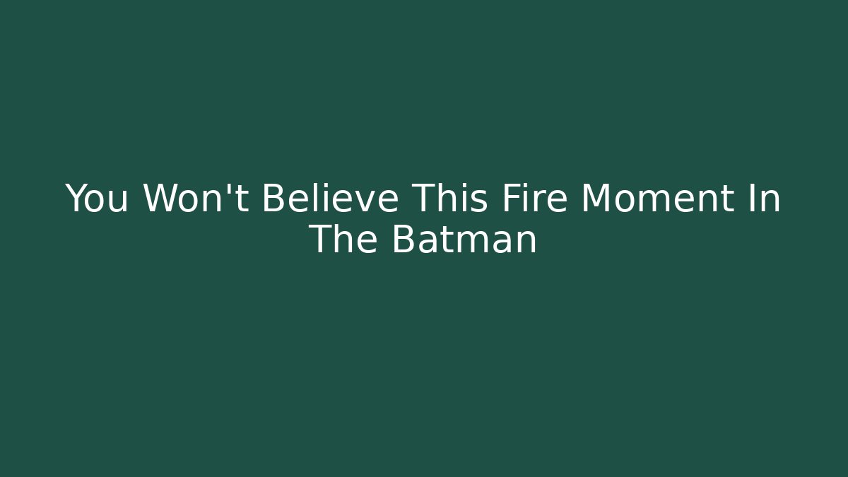 You Won't Believe This Fire Moment In The Batman