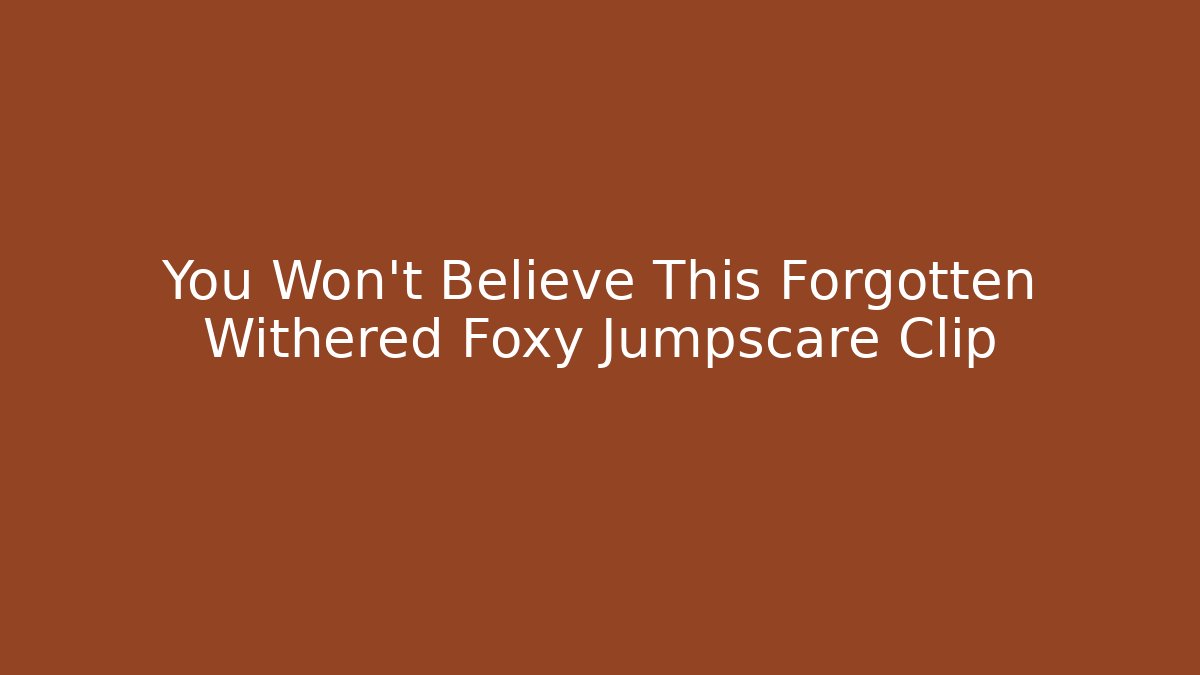 You Won't Believe This Forgotten Withered Foxy Jumpscare Clip