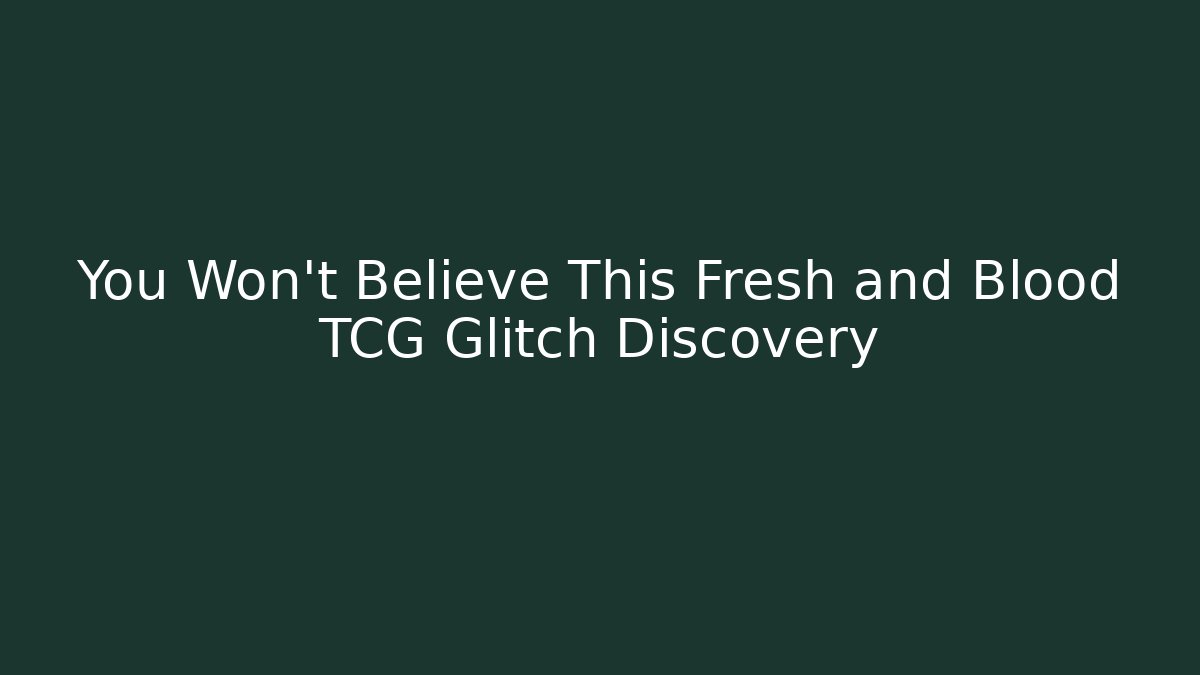 You Won't Believe This Fresh and Blood TCG Glitch Discovery