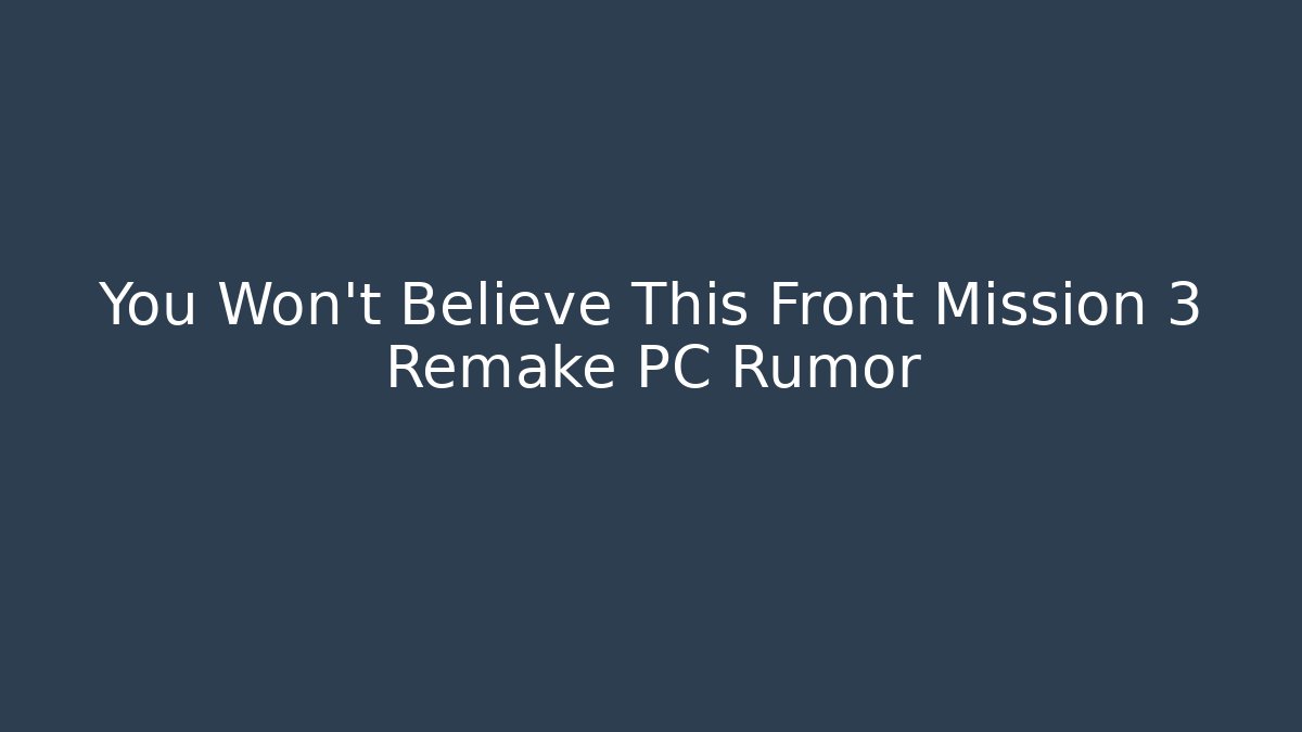 You Won't Believe This Front Mission 3 Remake PC Rumor