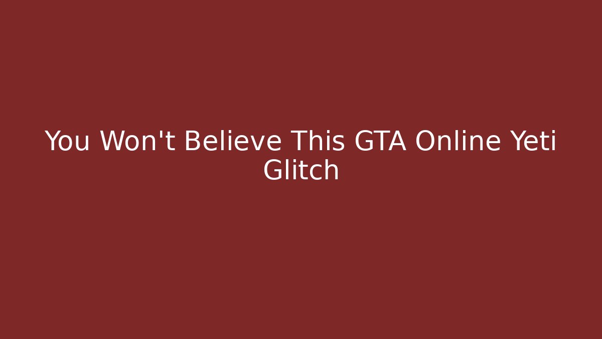 You Won't Believe This GTA Online Yeti Glitch