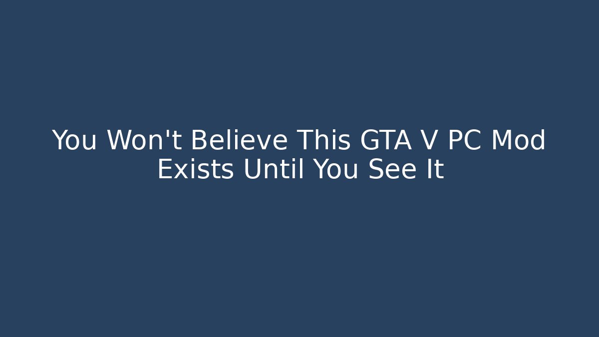 You Won't Believe This GTA V PC Mod Exists Until You See It