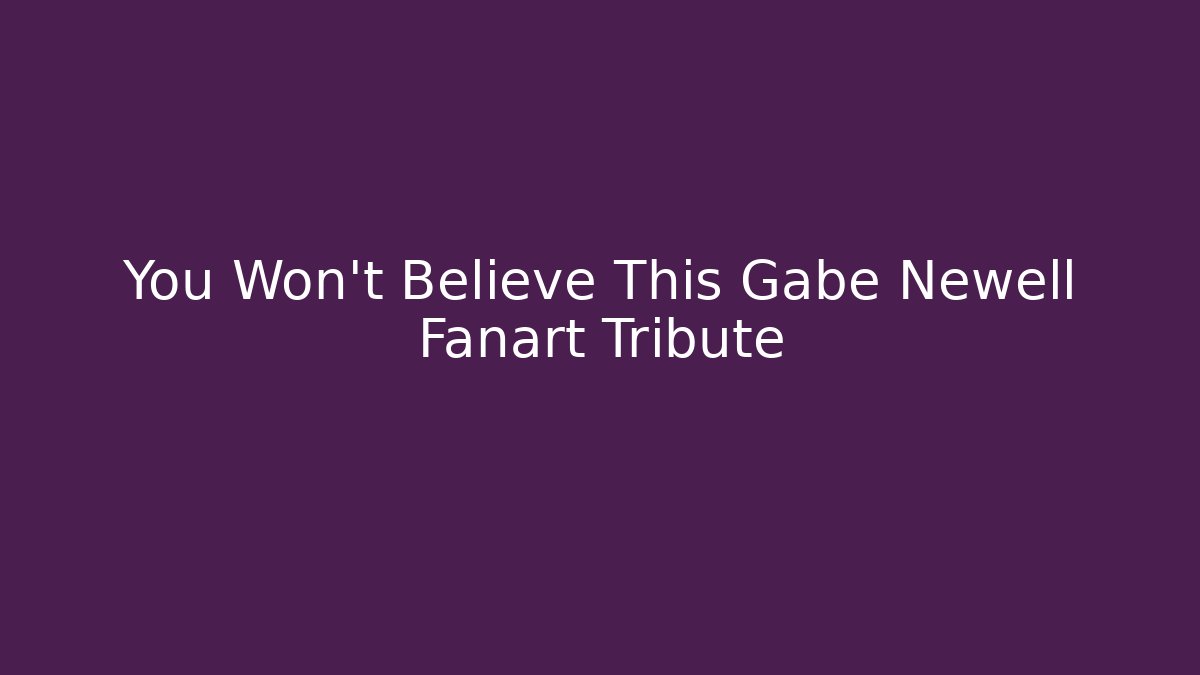 You Won't Believe This Gabe Newell Fanart Tribute