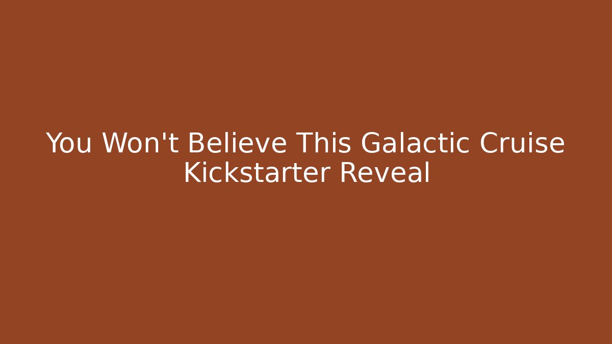You Won't Believe This Galactic Cruise Kickstarter Reveal