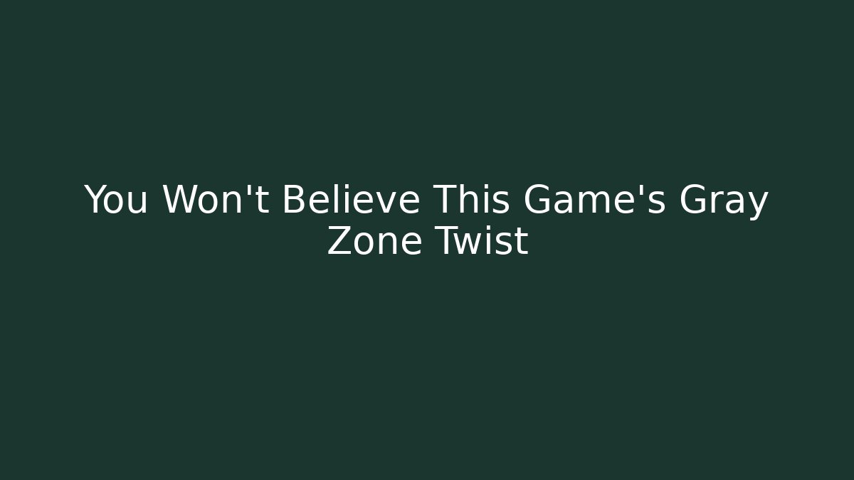 You Won't Believe This Game's Gray Zone Twist