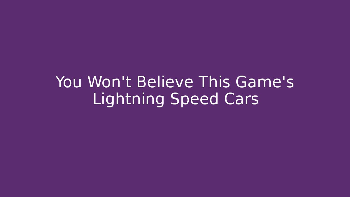 You Won't Believe This Game's Lightning Speed Cars