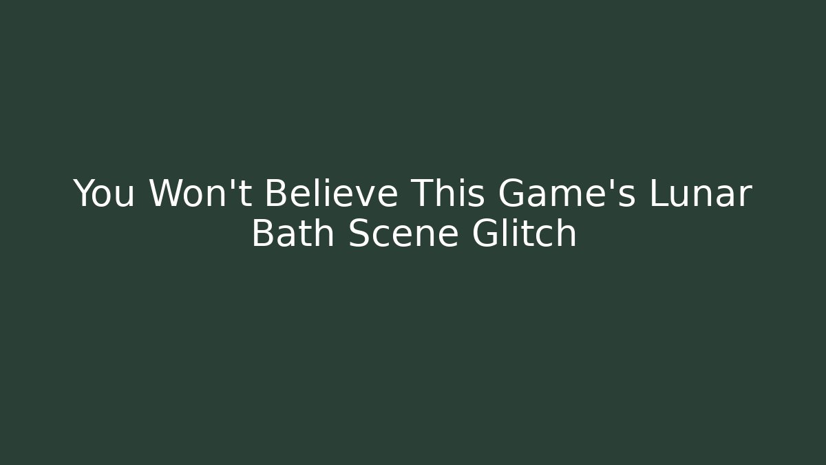 You Won't Believe This Game's Lunar Bath Scene Glitch