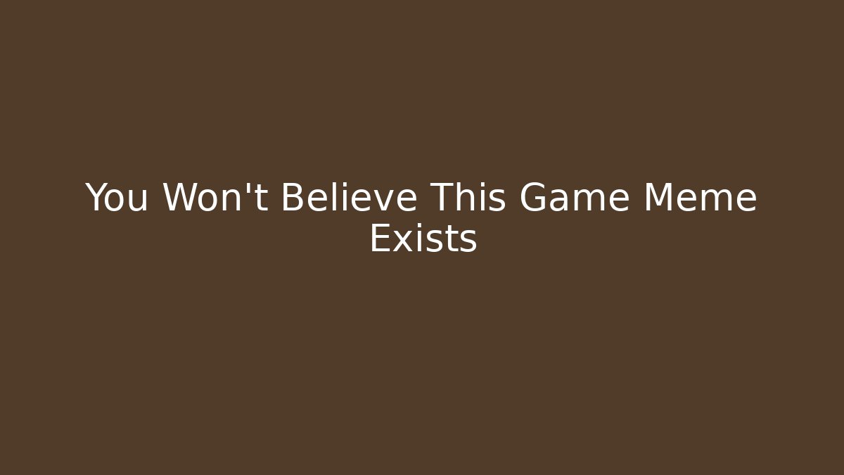 You Won't Believe This Game Meme Exists - Critter Realm