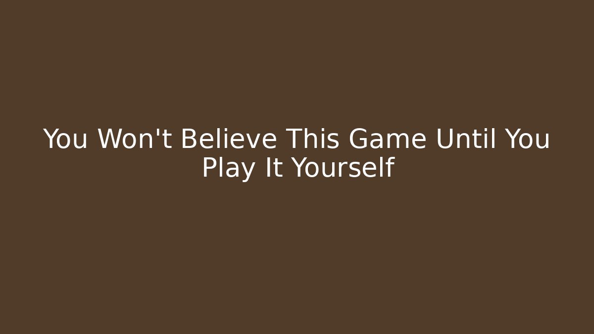 You Won't Believe This Game Until You Play It Yourself