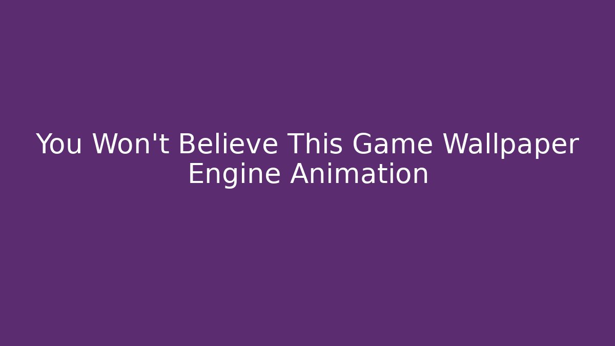You Won't Believe This Game Wallpaper Engine Animation