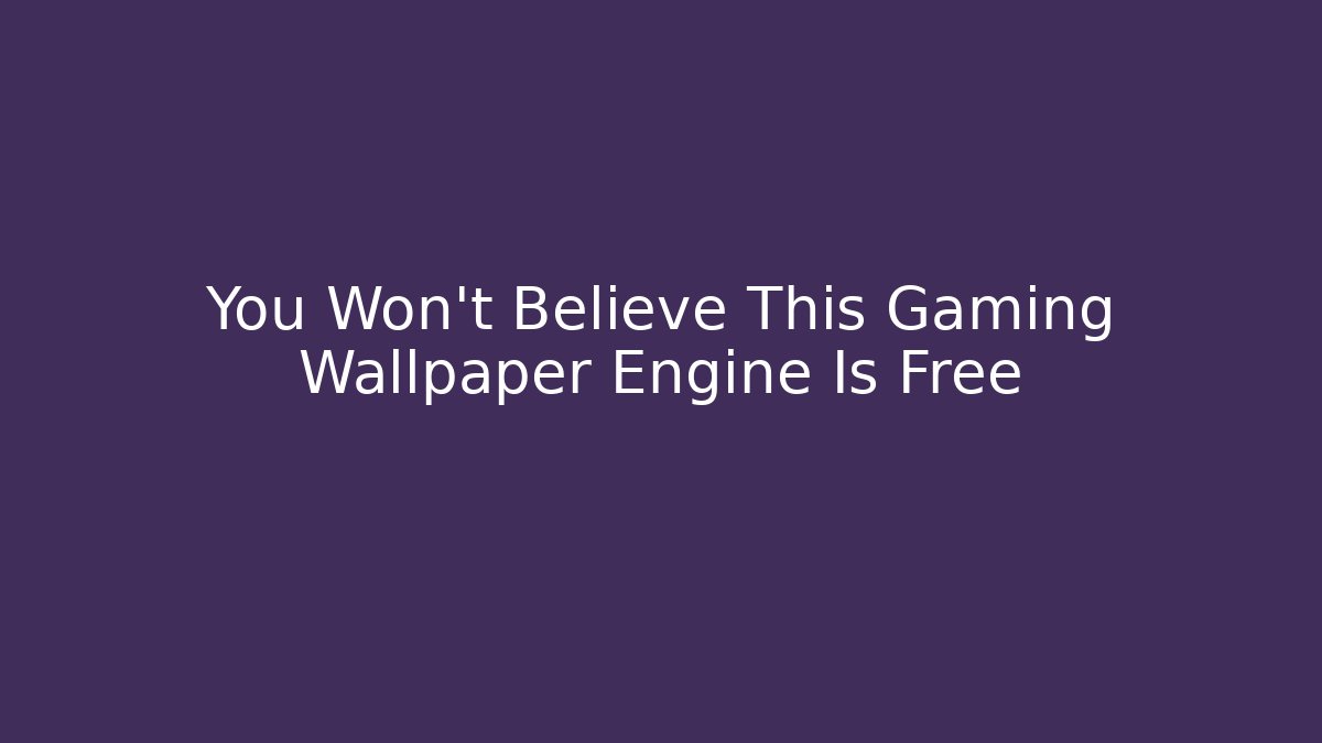 You Won't Believe This Gaming Wallpaper Engine Is Free