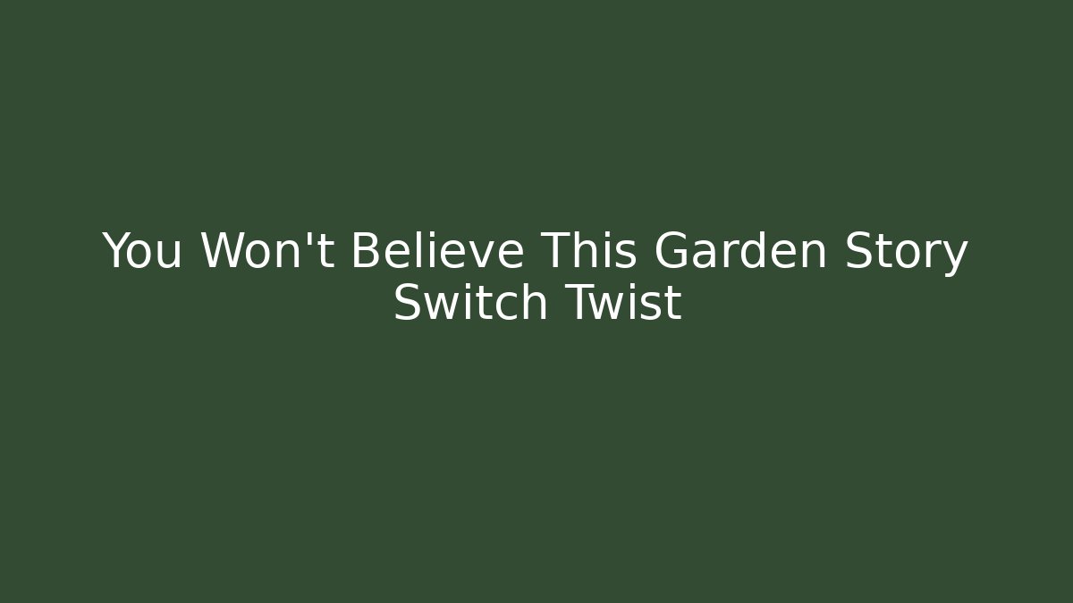You Won't Believe This Garden Story Switch Twist