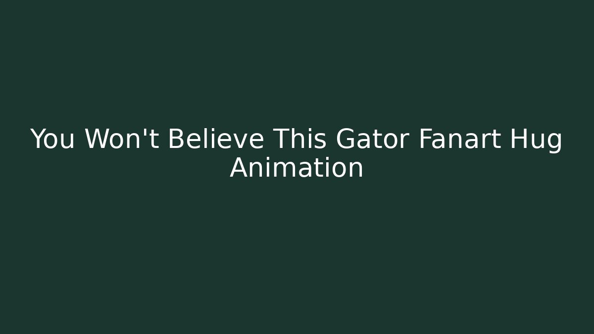 You Won't Believe This Gator Fanart Hug Animation