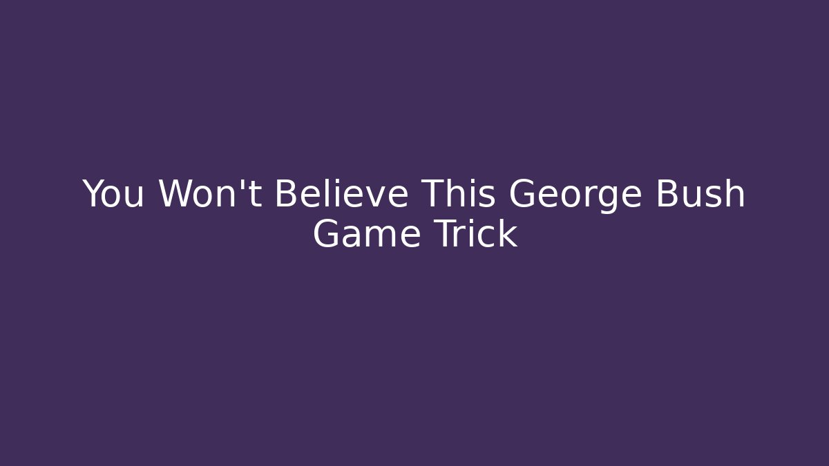 You Won't Believe This George Bush Game Trick