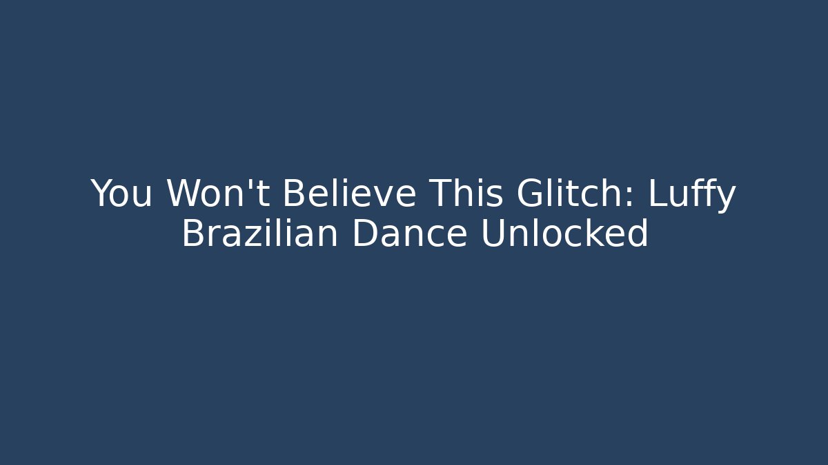 You Won't Believe This Glitch: Luffy Brazilian Dance Unlocked