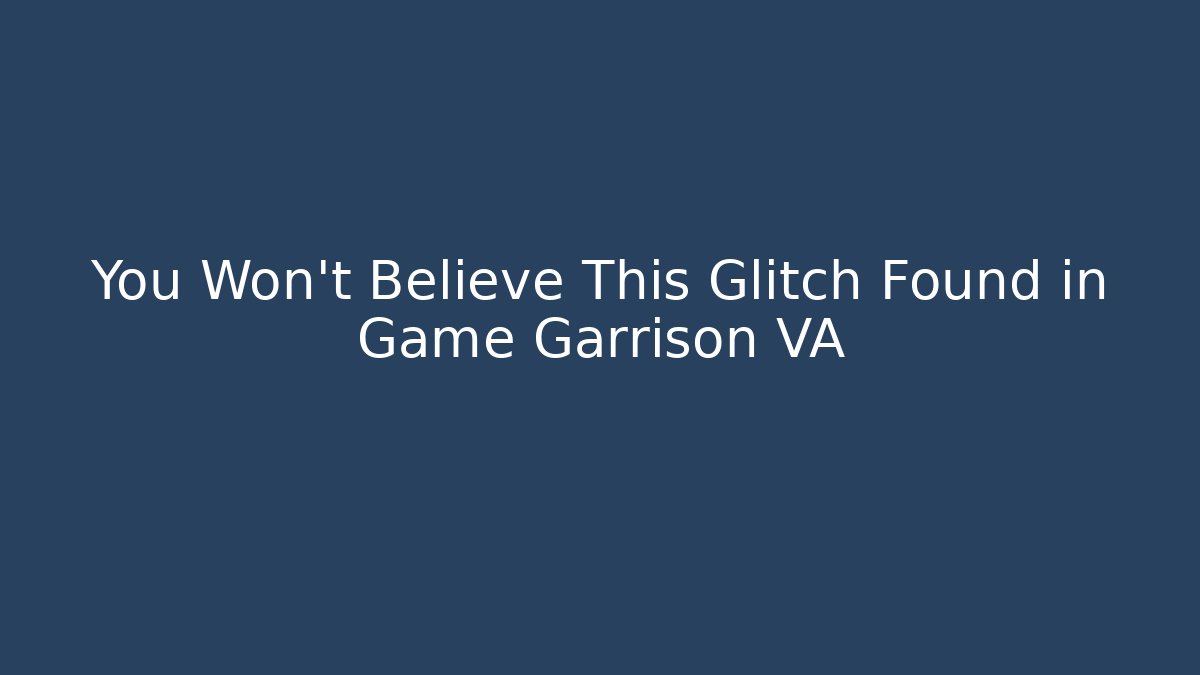 You Won't Believe This Glitch Found in Game Garrison VA