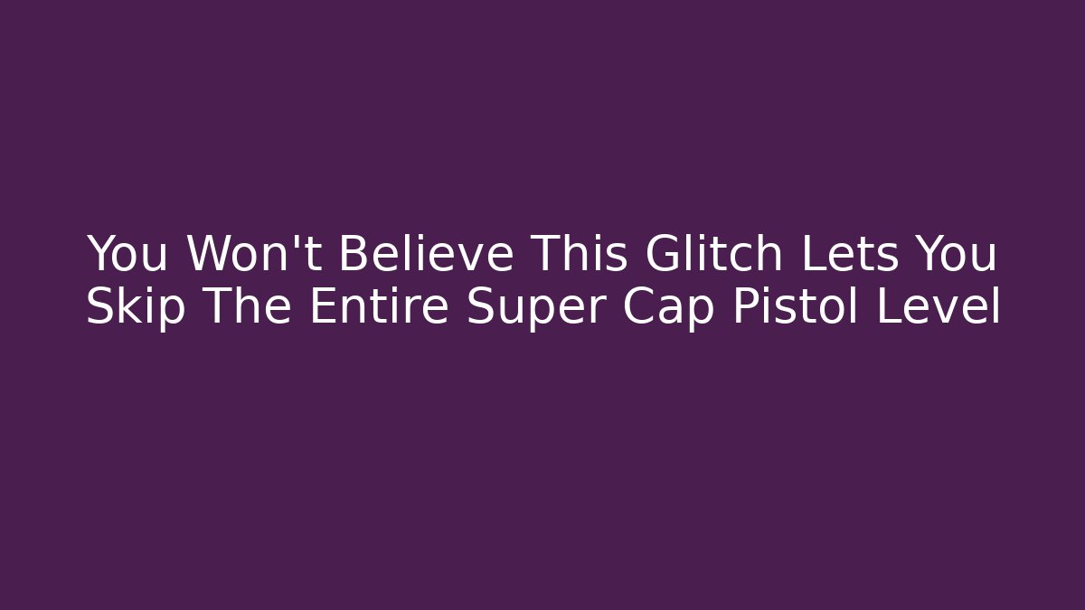 You Won't Believe This Glitch Lets You Skip The Entire Super Cap Pistol Level