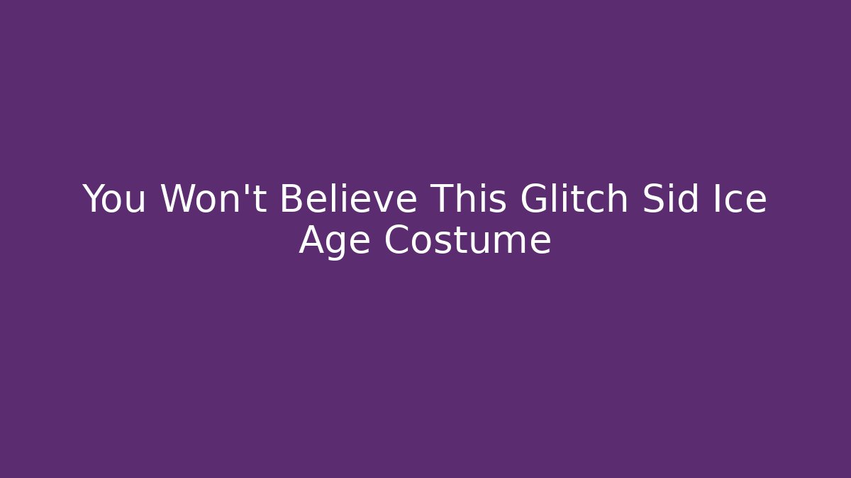 You Won't Believe This Glitch Sid Ice Age Costume