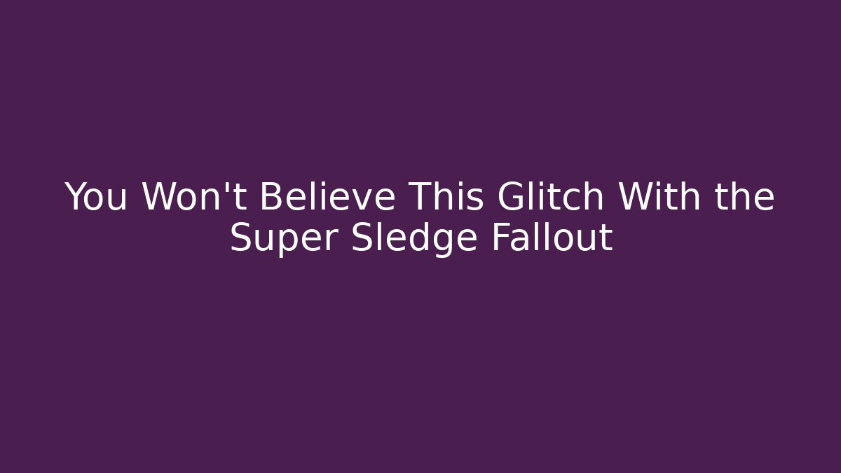 You Won't Believe This Glitch With the Super Sledge Fallout
