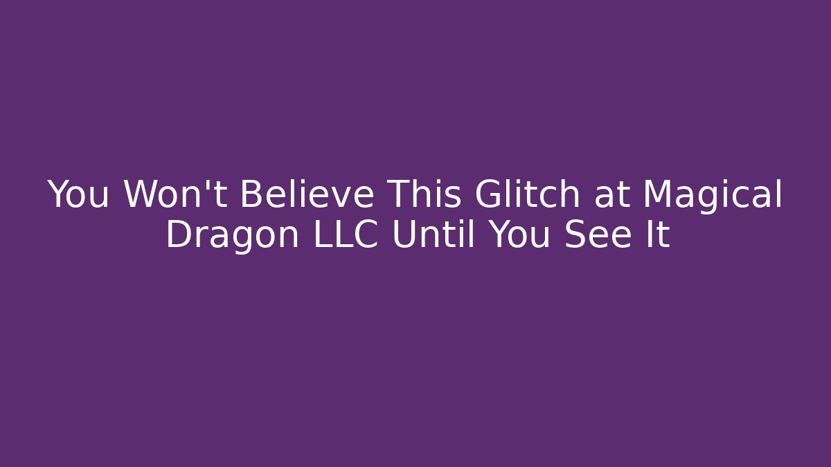 You Won't Believe This Glitch at Magical Dragon LLC Until You See It