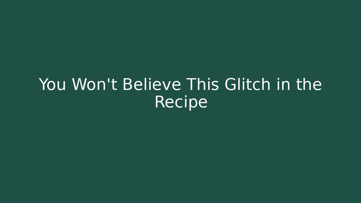 You Won't Believe This Glitch in the Recipe