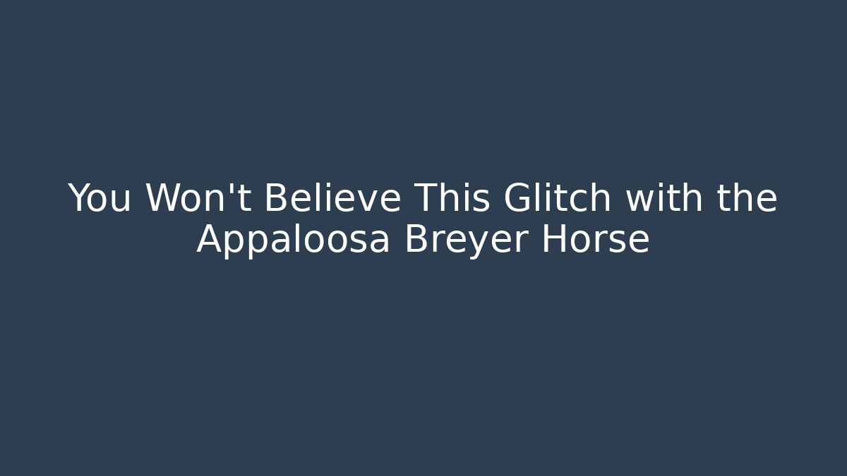 You Won't Believe This Glitch with the Appaloosa Breyer Horse - Critter Realm
