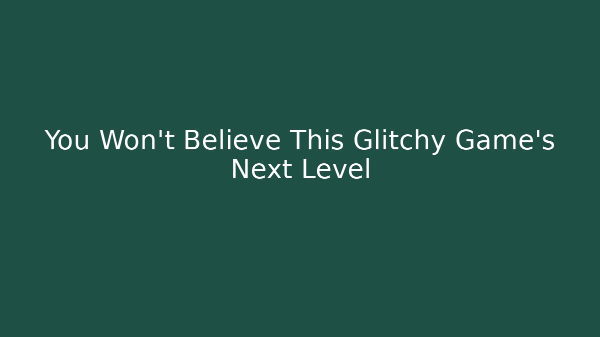 You Won't Believe This Glitchy Game's Next Level