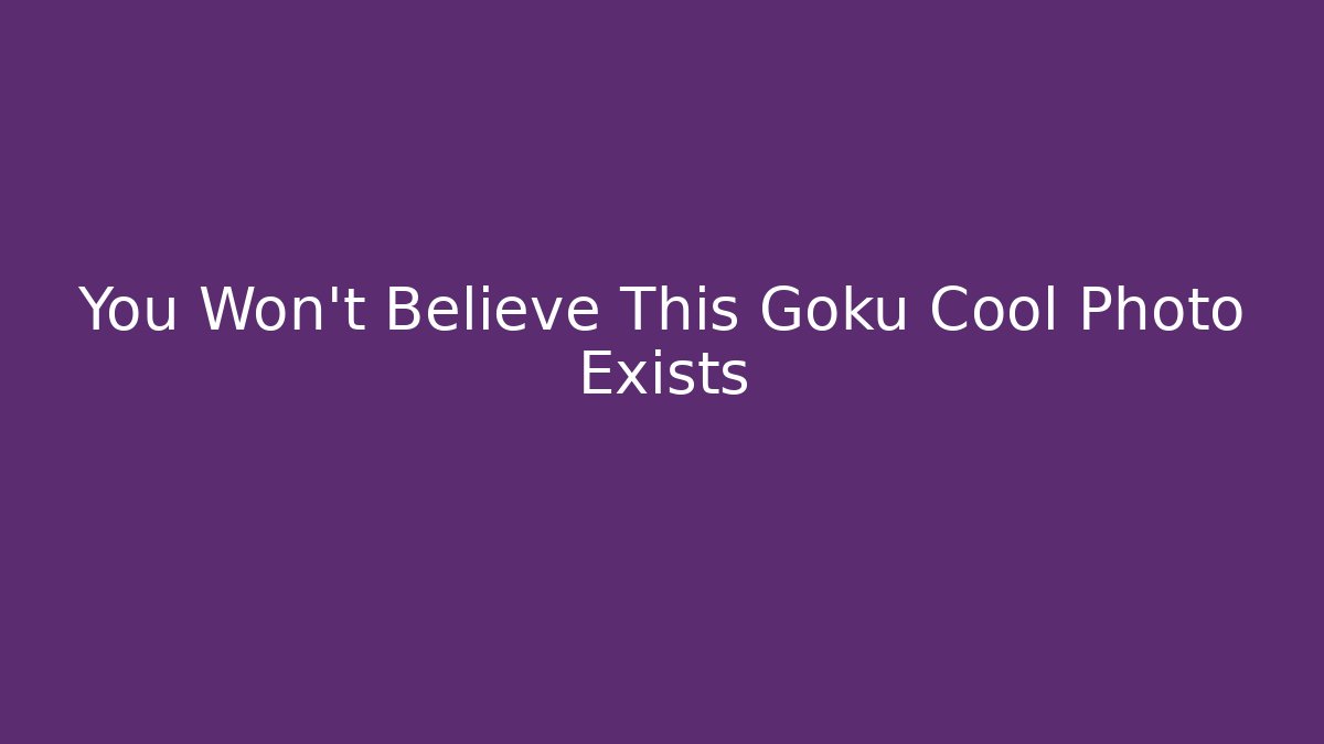 You Won't Believe This Goku Cool Photo Exists