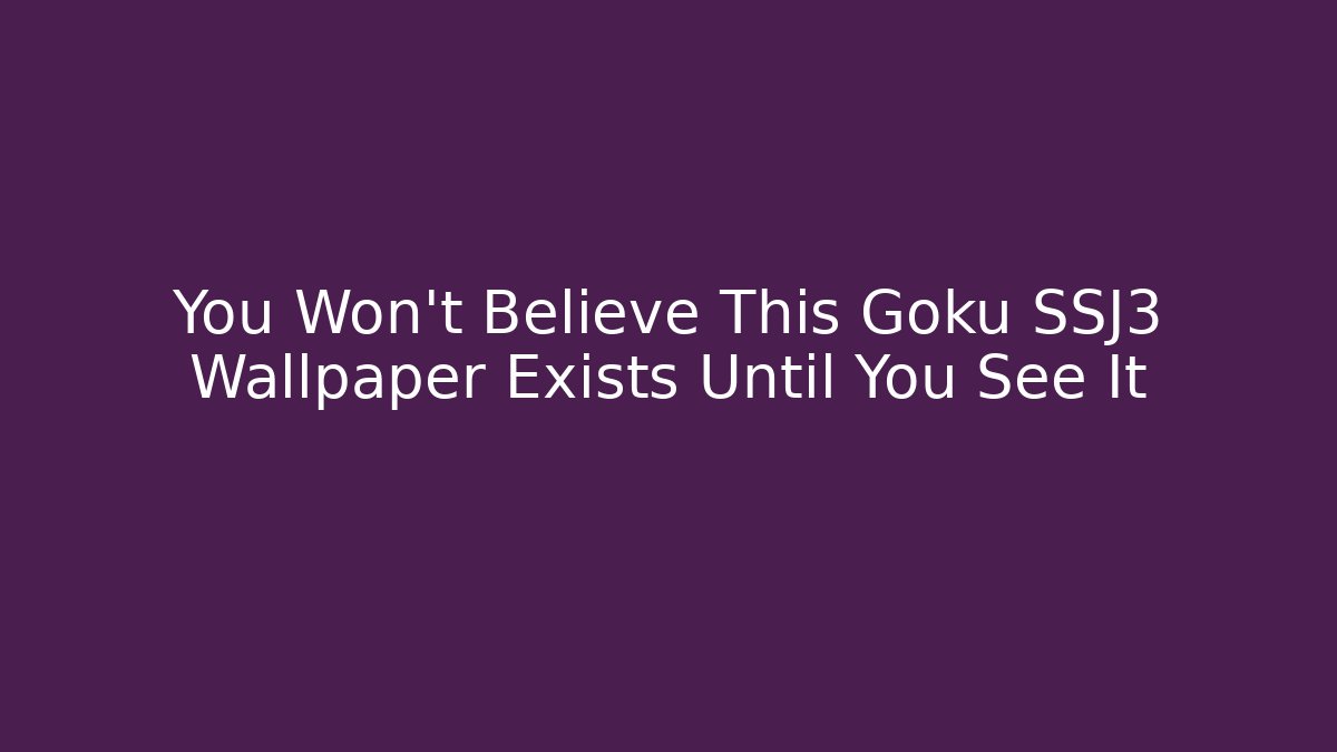 You Won't Believe This Goku SSJ3 Wallpaper Exists Until You See It