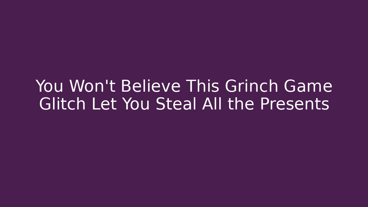 You Won't Believe This Grinch Game Glitch Let You Steal All the Presents